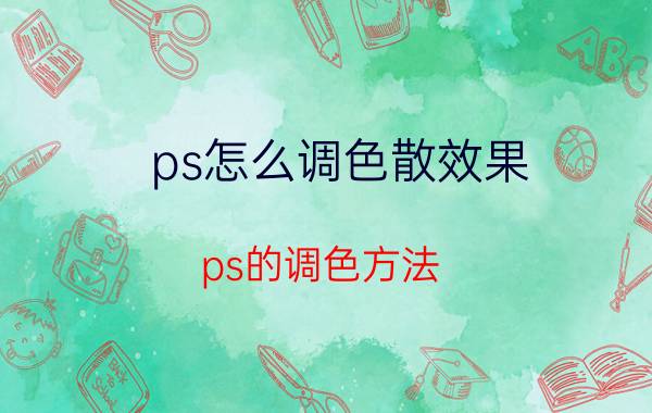 ps怎么调色散效果 ps的调色方法？